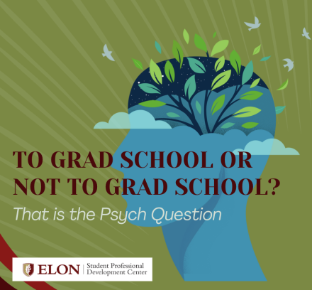 “Graphic promoting a psychology event by Elon University’s Student Professional Development Center. Illustration of a human head filled with a tree and birds flying out. Text reads: ‘TO GRAD SCHOOL OR NOT TO GRAD SCHOOL? That is the Psych Question.’”